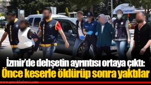 İzmir’de dehşetin ayrıntısı ortaya çıktı: Önce keserle öldürüp sonra yaktılar
