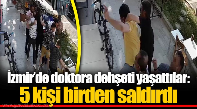 İzmir’de doktora dehşeti yaşattılar: 5 kişi birden saldırdı