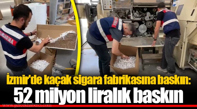 İzmir'de kaçak sigara fabrikasına baskın: 52 milyon liralık baskın