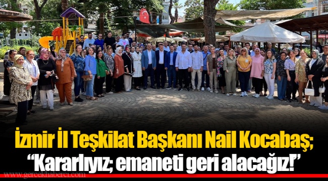 İzmir İl Teşkilat Başkanı Nail Kocabaş; “Kararlıyız; emaneti geri alacağız!”