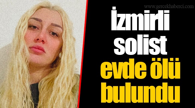 İzmirli solist evde ölü bulundu