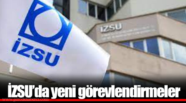 İZSU’da yeni görevlendirmeler