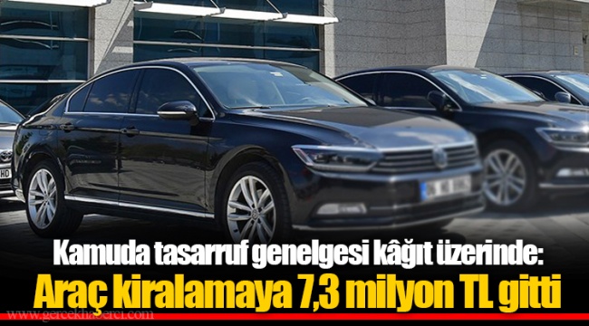 Kamuda tasarruf genelgesi kâğıt üzerinde: Araç kiralamaya 7,3 milyon TL gitti