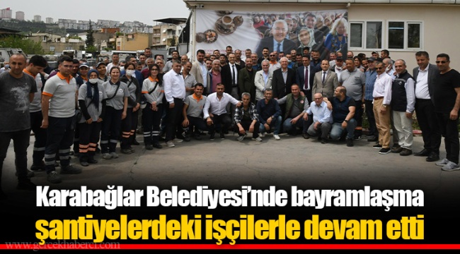 Karabağlar Belediyesi'nde bayramlaşma şantiyelerdeki işçilerle devam etti