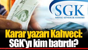 Karar yazarı Kahveci: SGK'yı kim batırdı?