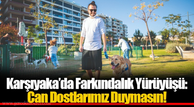 Karşıyaka’da Farkındalık Yürüyüşü: Can Dostlarımız Duymasın!