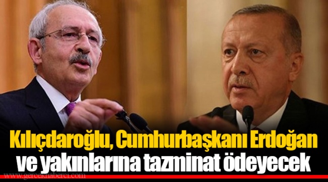 Kılıçdaroğlu, Cumhurbaşkanı Erdoğan ve yakınlarına tazminat ödeyecek