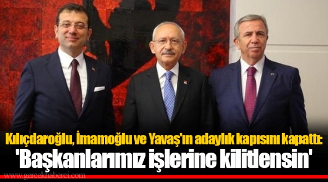 Kılıçdaroğlu, İmamoğlu ve Yavaş'ın adaylık kapısını kapattı: 'Başkanlarımız işlerine kilitlensin'