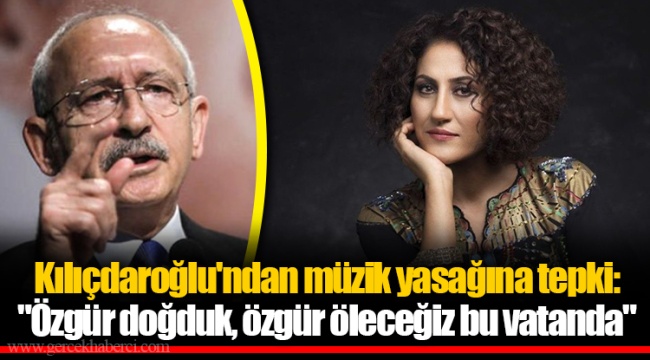 Kılıçdaroğlu'ndan müzik yasağına tepki: "Özgür doğduk, özgür öleceğiz bu vatanda"