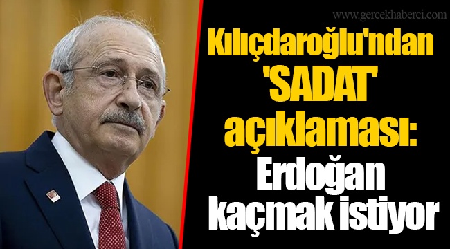 Kılıçdaroğlu'ndan 'SADAT' açıklaması: Erdoğan kaçmak istiyor