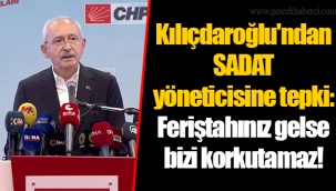Kılıçdaroğlu'ndan SADAT yöneticisine tepki: Feriştahınız gelse bizi korkutamaz!
