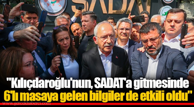 "Kılıçdaroğlu'nun, SADAT'a gitmesinde 6'lı masaya gelen bilgiler de etkili oldu"