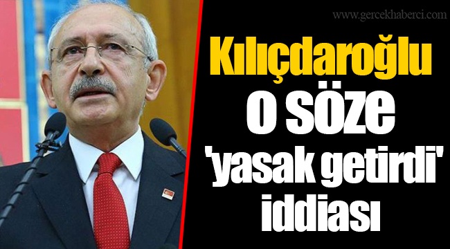 Kılıçdaroğlu o söze 'yasak getirdi' iddiası