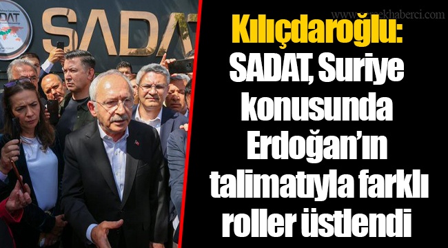 Kılıçdaroğlu: SADAT, Suriye konusunda Erdoğan’ın talimatıyla farklı roller üstlendi