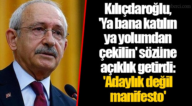 Kılıçdaroğlu, 'Ya bana katılın ya yolumdan çekilin' sözüne açıklık getirdi: 'Adaylık değil manifesto'