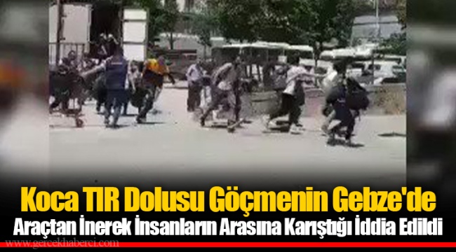 Koca TIR Dolusu Göçmenin Gebze'de Araçtan İnerek İnsanların Arasına Karıştığı İddia Edildi