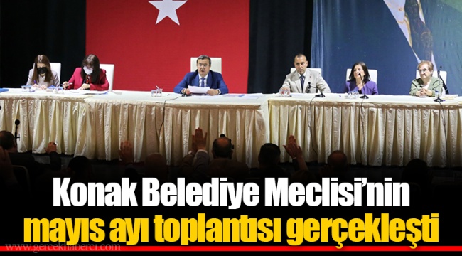 Konak Belediye Meclisi’nin mayıs ayı toplantısı gerçekleşti