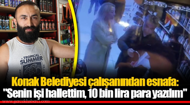 Konak Belediyesi çalışanından esnafa: "Senin işi hallettim, 10 bin lira para yazdım"
