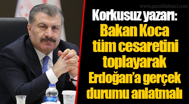 Korkusuz yazarı: Bakan Koca tüm cesaretini toplayarak Erdoğan’a gerçek durumu anlatmalı