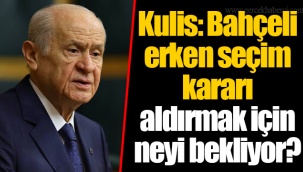 Kulis: Bahçeli erken seçim kararı aldırmak için neyi bekliyor?