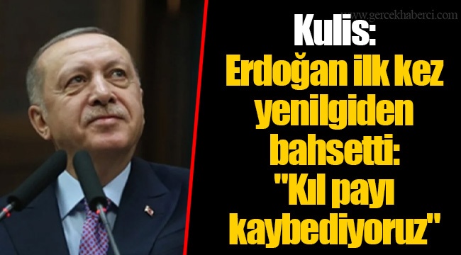 Kulis: Erdoğan ilk kez yenilgiden bahsetti: "Kıl payı kaybediyoruz"