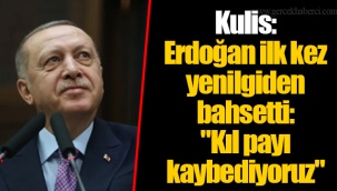 Kulis: Erdoğan ilk kez yenilgiden bahsetti: