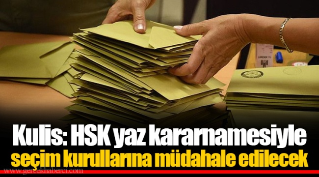 Kulis: HSK yaz kararnamesiyle seçim kurullarına müdahale edilecek