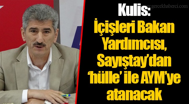 Kulis: İçişleri Bakan Yardımcısı, Sayıştay’dan ‘hülle’ ile AYM’ye atanacak