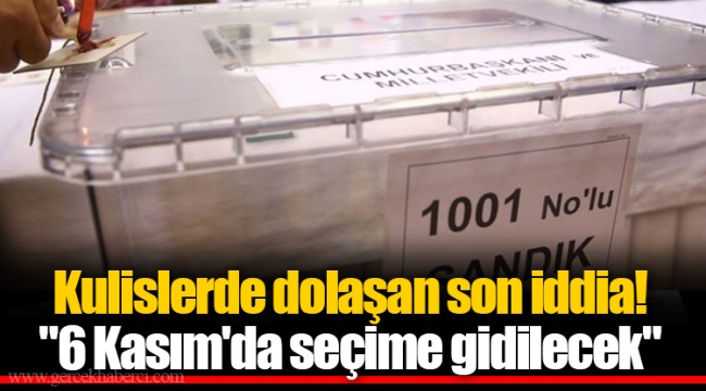 Kulislerde dolaşan son iddia! "6 Kasım'da seçime gidilecek"