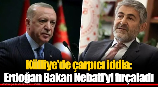 Külliye'de çarpıcı iddia: Erdoğan Bakan Nebati'yi fırçaladı