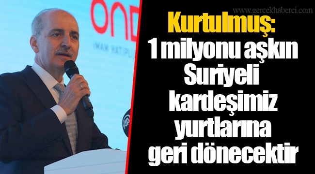 Kurtulmuş: 1 milyonu aşkın Suriyeli kardeşimiz yurtlarına geri dönecektir