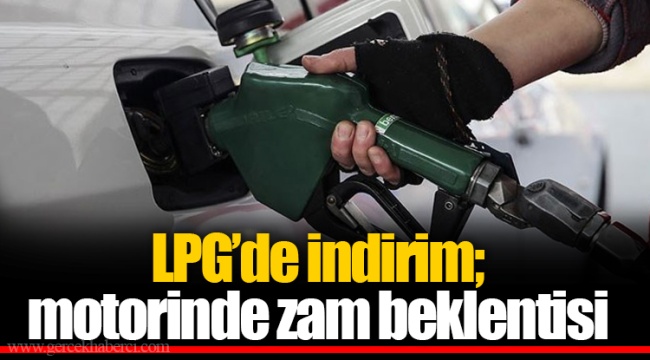 LPG’de indirim; motorinde zam beklentisi