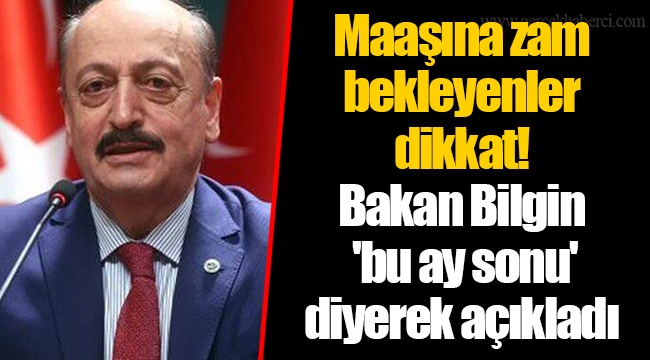 Maaşına zam bekleyenler dikkat! Bakan Bilgin 'bu ay sonu' diyerek açıkladı