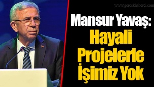 Mansur Yavaş: Hayali Projelerle İşimiz Yok