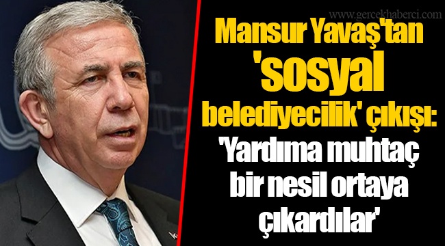 Mansur Yavaş'tan 'sosyal belediyecilik' çıkışı: 'Yardıma muhtaç bir nesil ortaya çıkardılar'