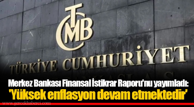Merkez Bankası Finansal İstikrar Raporu'nu yayımladı: 'Yüksek enflasyon devam etmektedir'