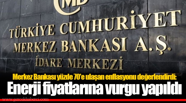 Merkez Bankası yüzde 70'e ulaşan enflasyonu değerlendirdi: Enerji fiyatlarına vurgu yapıldı
