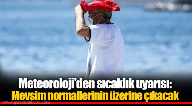 Meteoroloji'den sıcaklık uyarısı: Mevsim normallerinin üzerine çıkacak