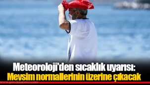 Meteoroloji'den sıcaklık uyarısı: Mevsim normallerinin üzerine çıkacak