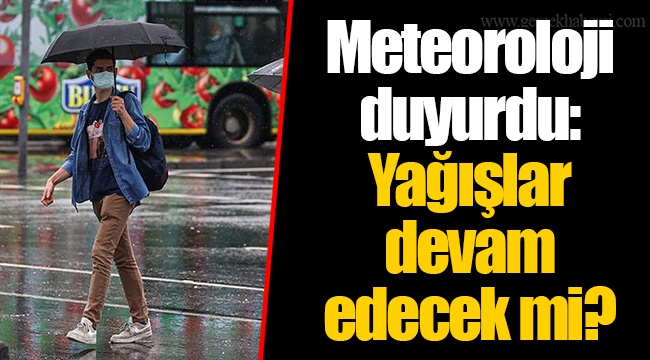 Meteoroloji duyurdu: Yağışlar devam edecek mi?