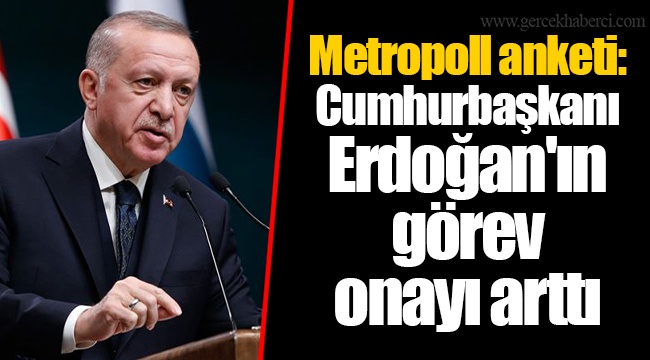 Metropoll anketi: Cumhurbaşkanı Erdoğan'ın görev onayı arttı