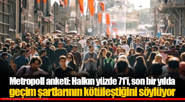 Metropoll anketi: Halkın yüzde 71'i, son bir yılda geçim şartlarının kötüleştiğini söylüyor