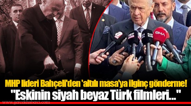 MHP lideri Bahçeli'den 'altılı masa'ya ilginç gönderme! "Eskinin siyah beyaz Türk filmleri..."