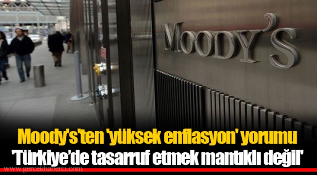 Moody's'ten 'yüksek enflasyon' yorumu 'Türkiye’de tasarruf etmek mantıklı değil'