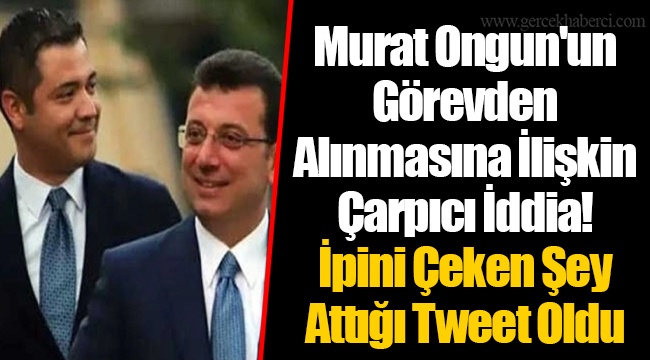 Murat Ongun'un Görevden Alınmasına İlişkin Çarpıcı İddia! İpini Çeken Şey Attığı Tweet Oldu
