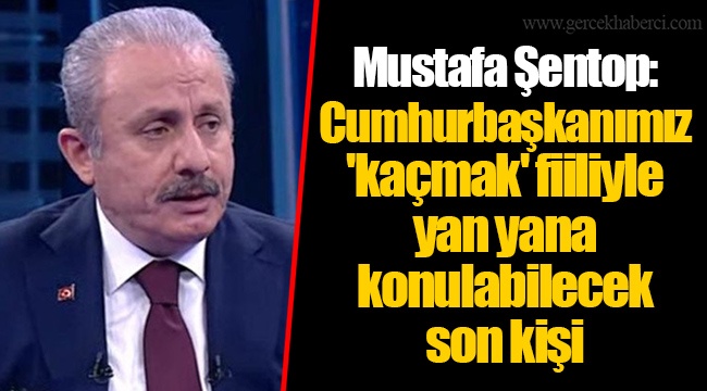 Mustafa Şentop: Cumhurbaşkanımız 'kaçmak' fiiliyle yan yana konulabilecek son kişi