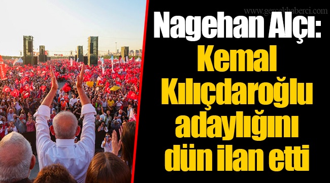 Nagehan Alçı: Kemal Kılıçdaroğlu adaylığını dün ilan etti
