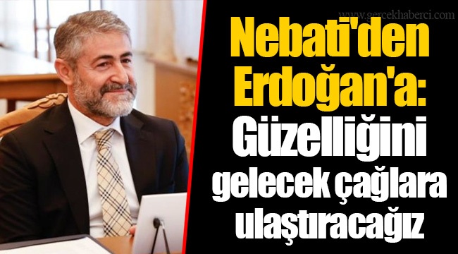 Nebati'den Erdoğan'a: Güzelliğini gelecek çağlara ulaştıracağız