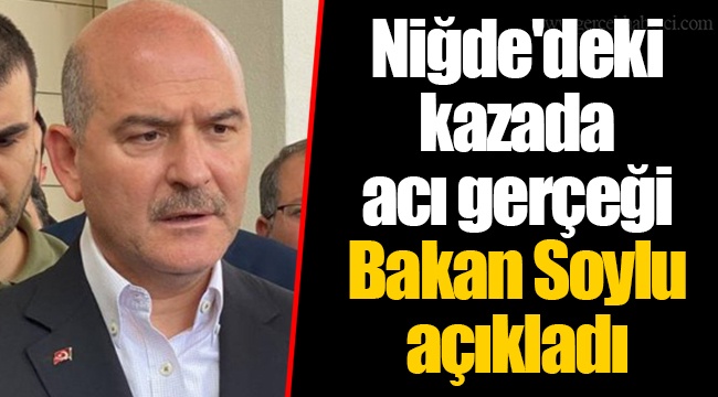 Niğde'deki kazada acı gerçeği Bakan Soylu açıkladı