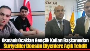 Osmanlı Ocakları Gençlik Kolları Başkanından Suriyeliler Dönsün Diyenlere Açık Tehdit